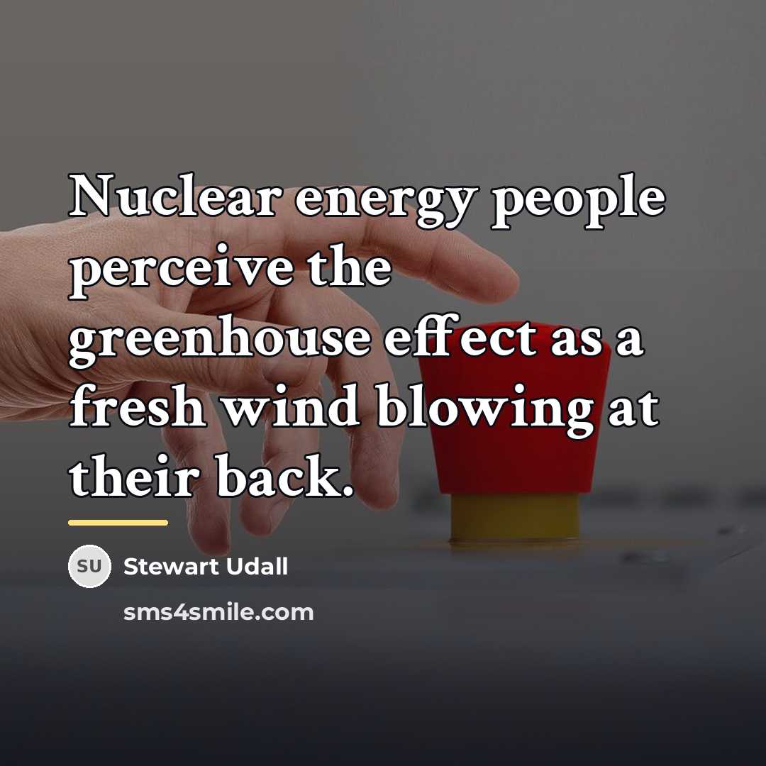 “Nuclear energy people perceive the greenhouse effect as a fresh…” quote by Stewart Udall