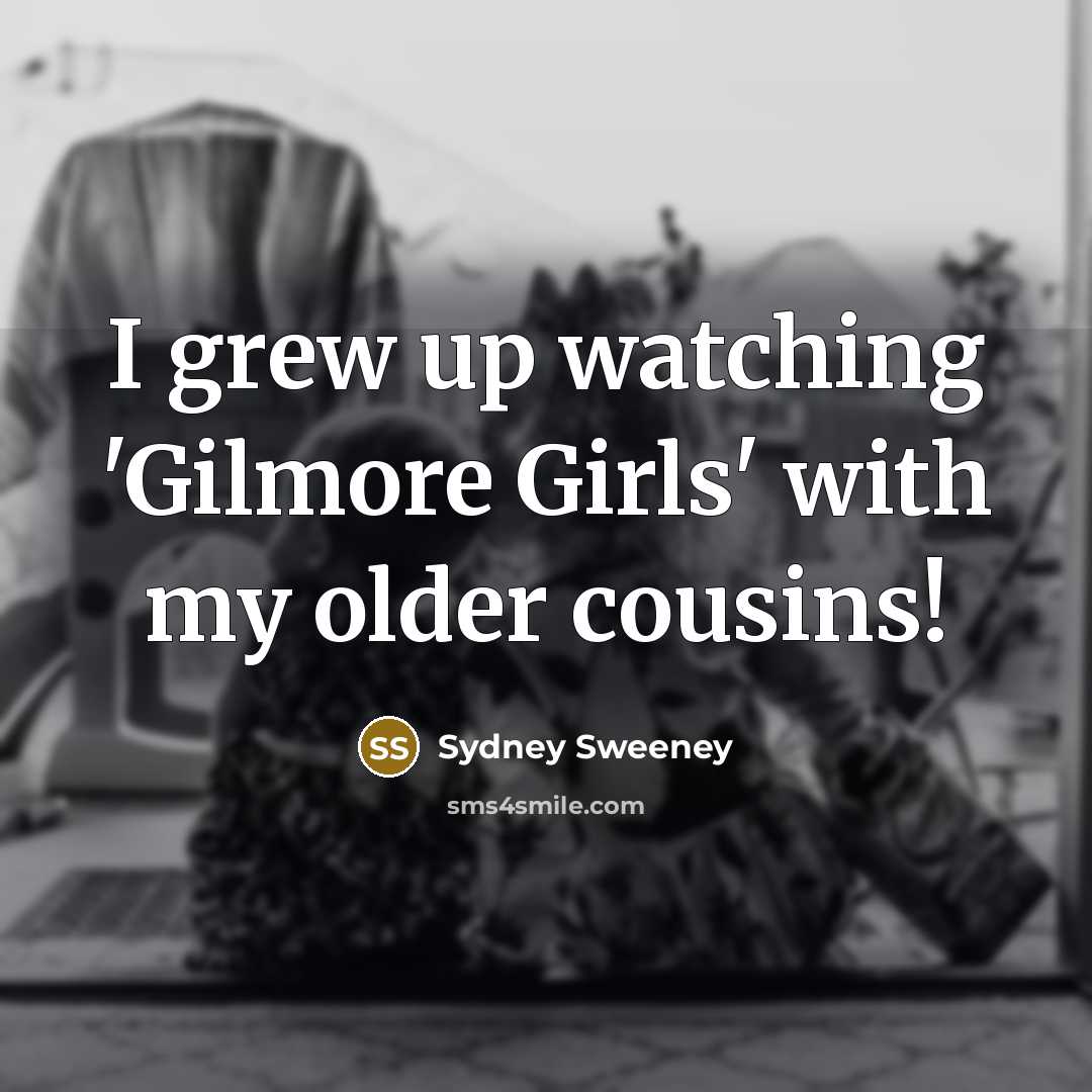 “I grew up watching 'Gilmore Girls' with my older cousins!…” quote by Sydney Sweeney