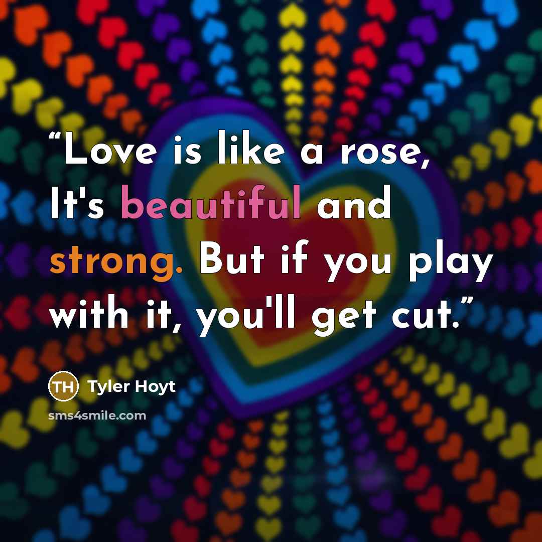 “Love is like a rose, It's beautiful and strong. But if you play with it, you'll get cut.” quote by Tyler Hoyt