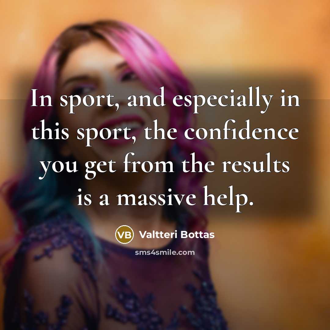 “In sport, and especially in this sport, the confidence you…” quote by Valtteri Bottas