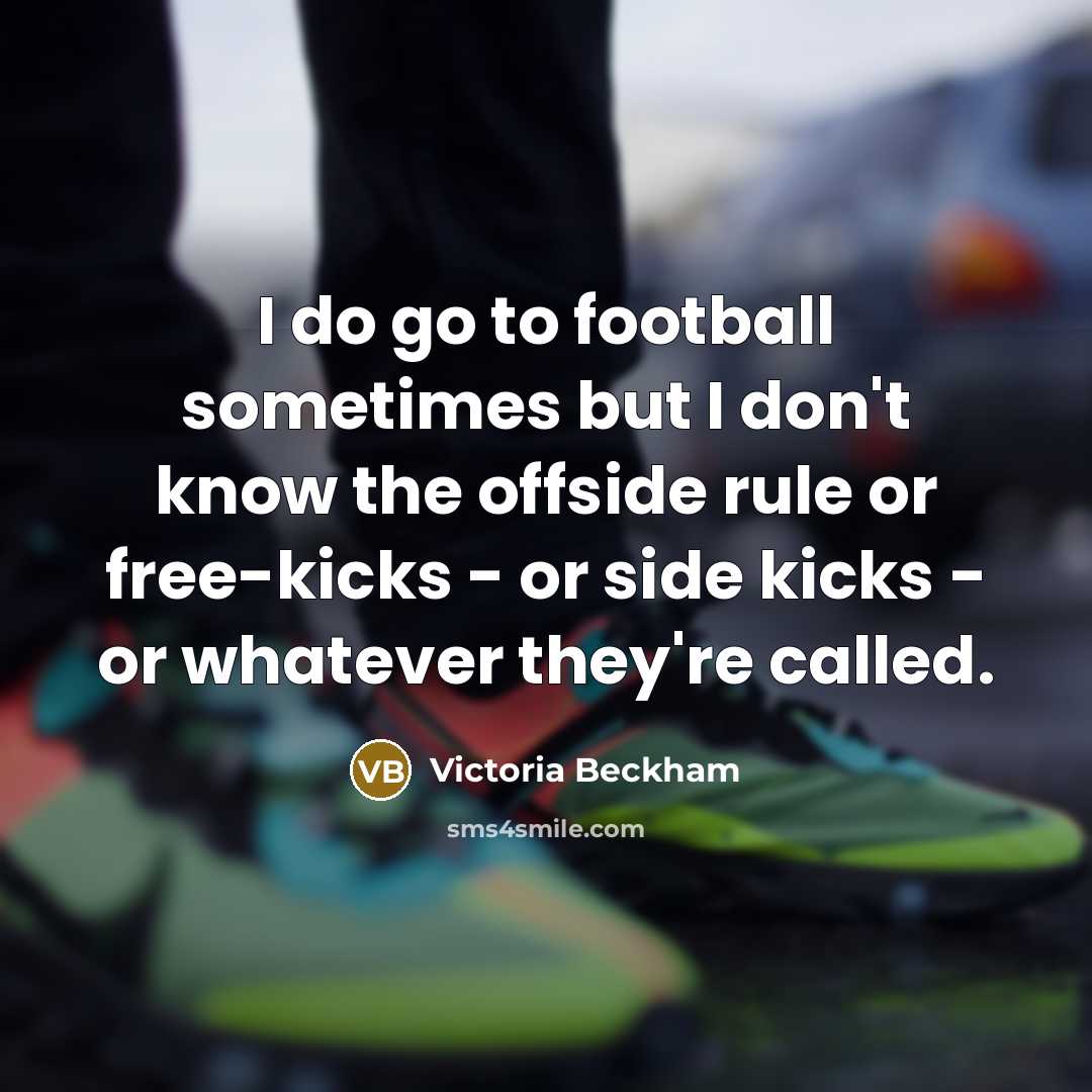 “I do go to football sometimes but I don't know…” quote by Victoria Beckham