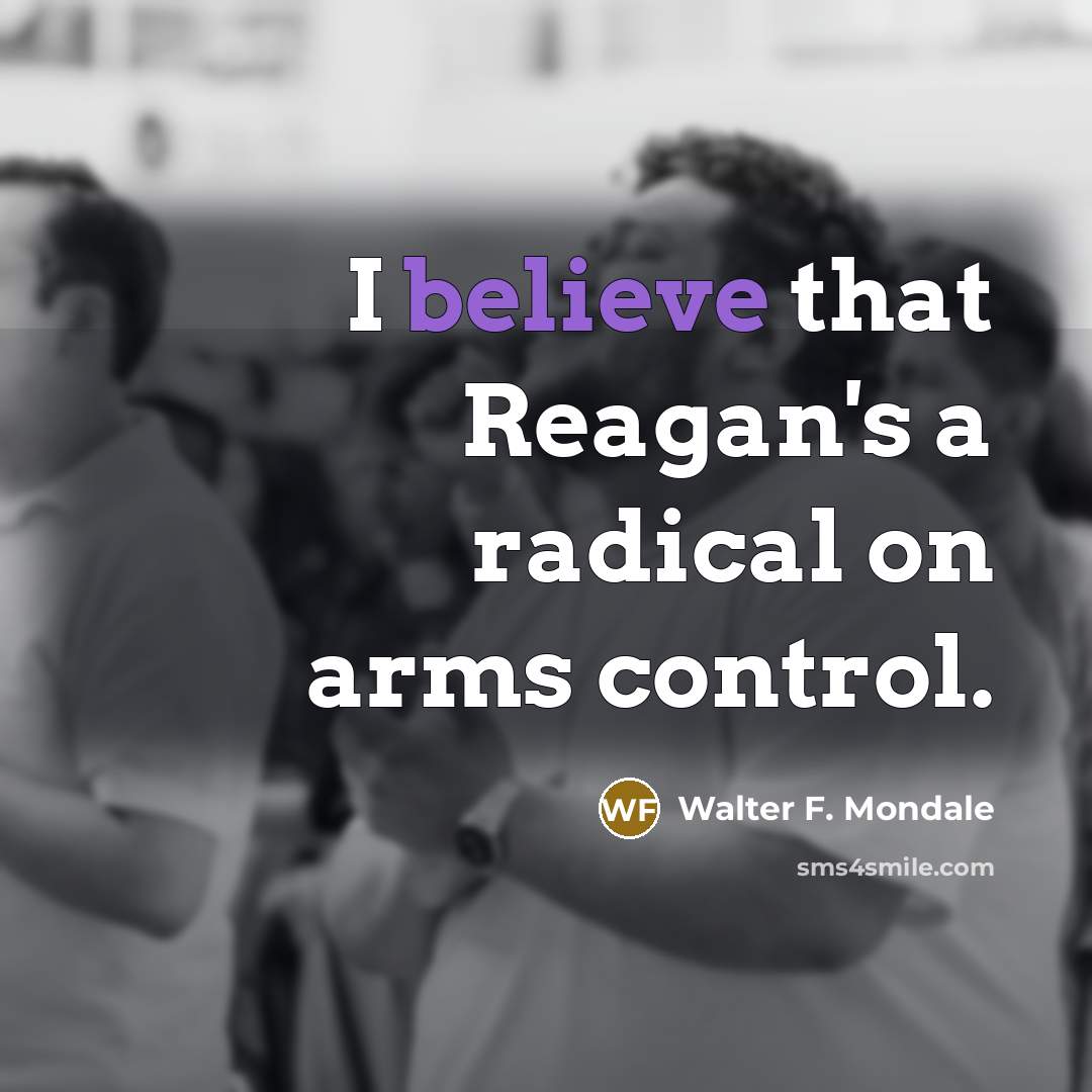 “I believe that Reagan's a radical on arms control.…” quote by Walter F. Mondale