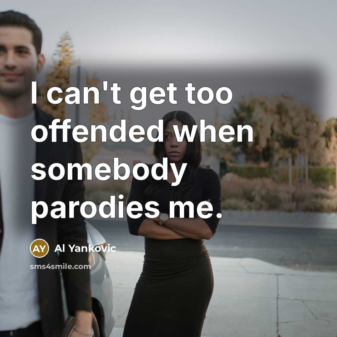 “I can't get too offended when somebody parodies me.…” quote by Al Yankovic
