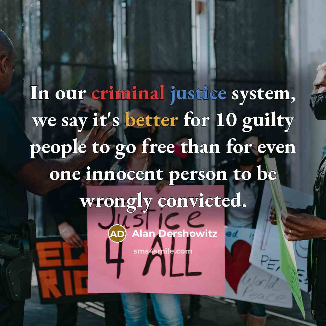 “In our criminal justice system, we say it's better for 10 guilty people to go free than for even one innocent person to be wrongly convicted.” quote by Alan Dershowitz
