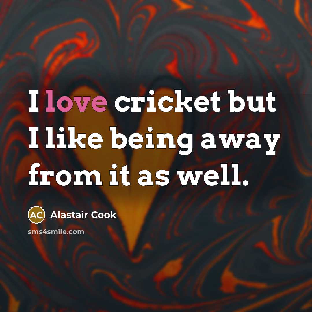 “I love cricket but I like being away from it as well.” quote by Alastair Cook