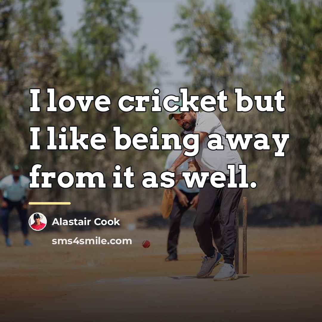 “I love cricket but I like being away from it…” quote by Alastair Cook