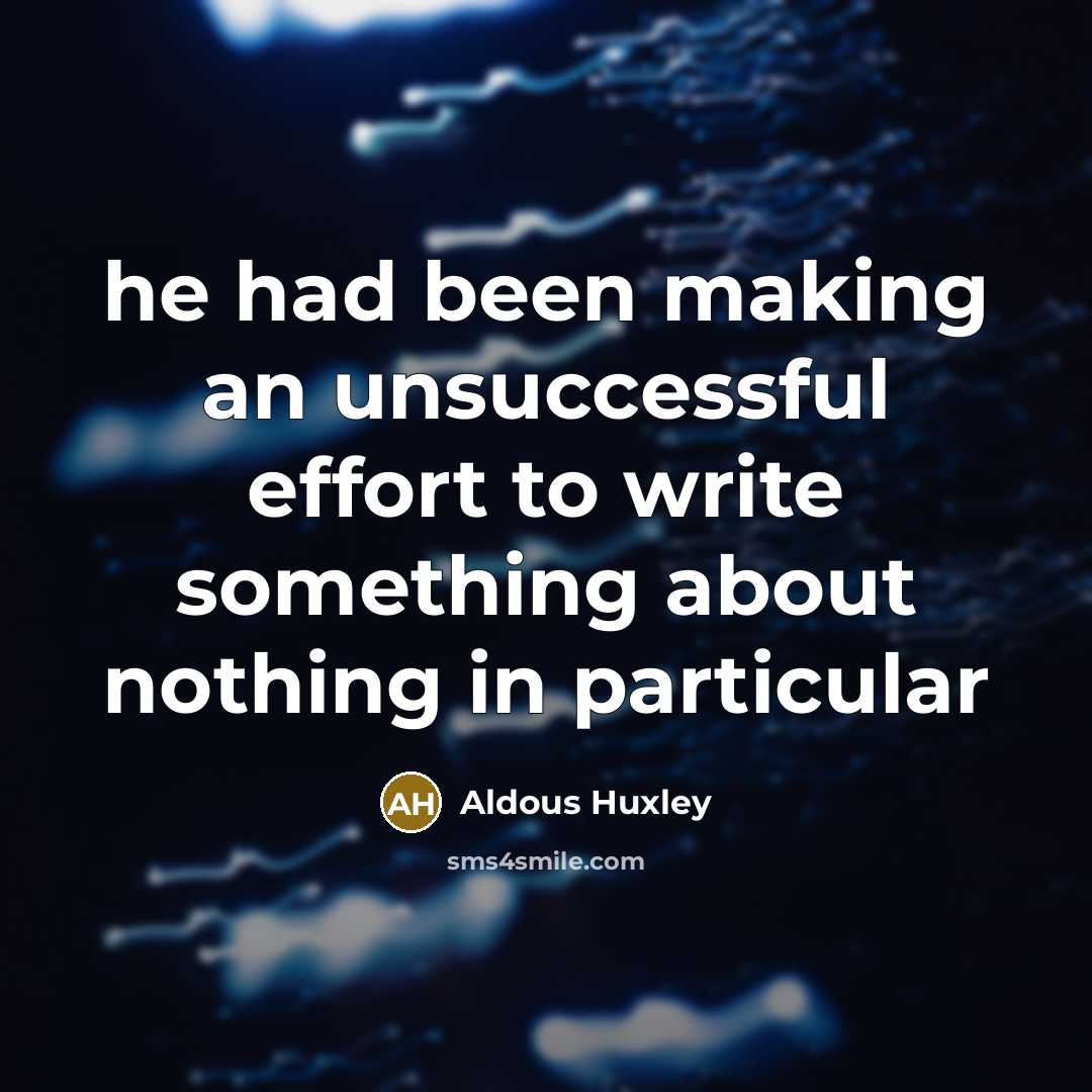 “he had been making an unsuccessful effort to write something…” quote by Aldous Huxley