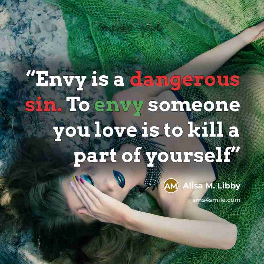 “Envy is a dangerous sin. To envy someone you love is to kill a part of yourself” quote by Alisa M. Libby