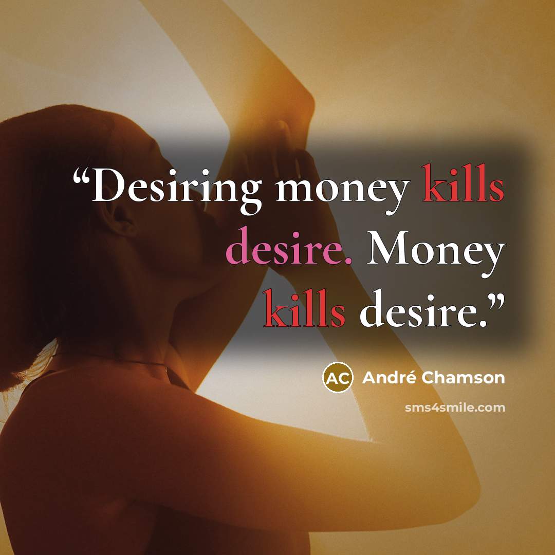 “Desiring money kills desire. Money kills desire.” quote by André Chamson