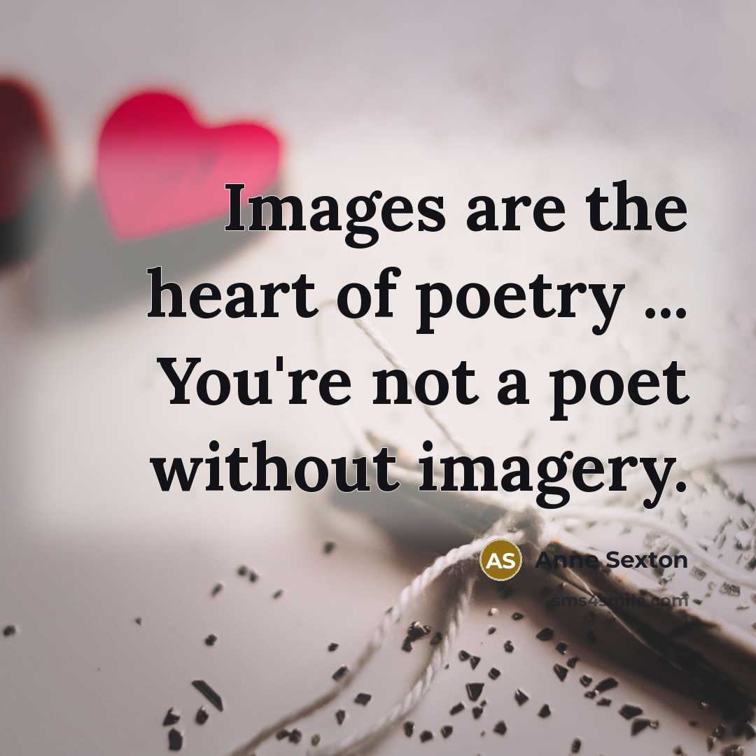 “Images are the heart of poetry ... You're not a…” quote by Anne Sexton