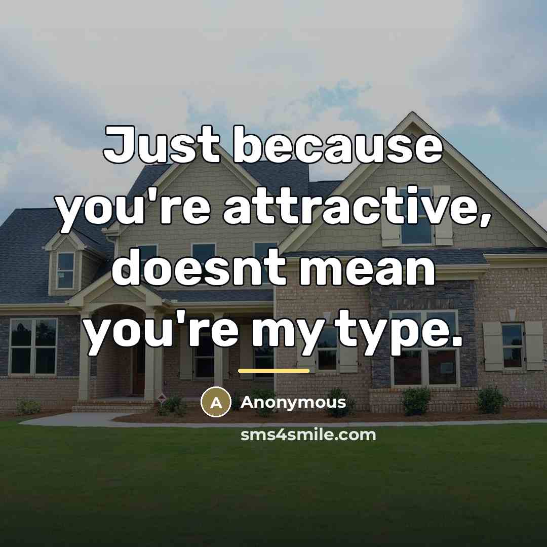 “Just because you're attractive, doesnt mean you're my type.…” quote by Anonymous