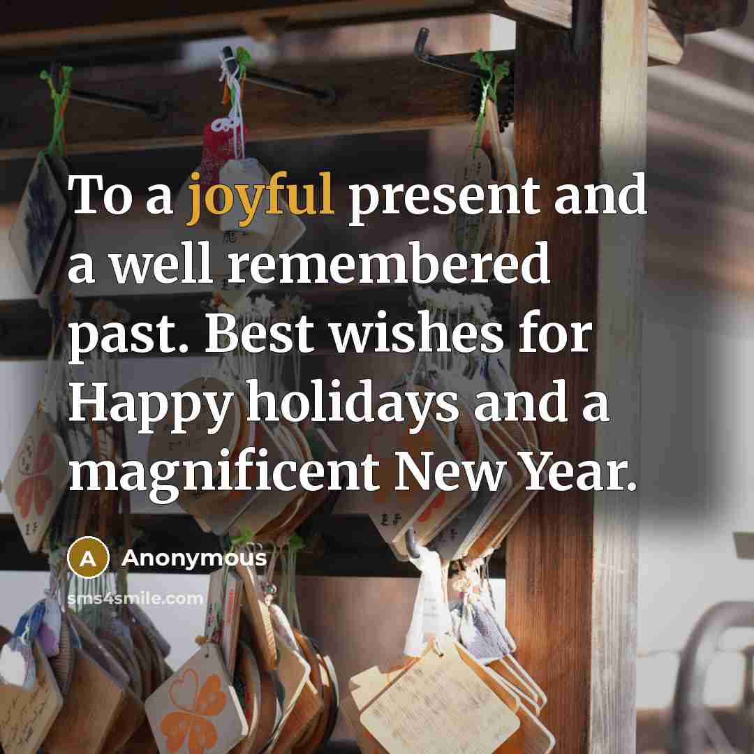 “To a joyful present and a well remembered past. Best wishes for Happy holidays and a magnificent New Year.” quote by Anonymous