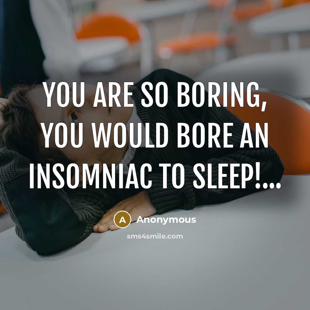 “You are so boring, you would bore an insomniac to…” quote by Anonymous