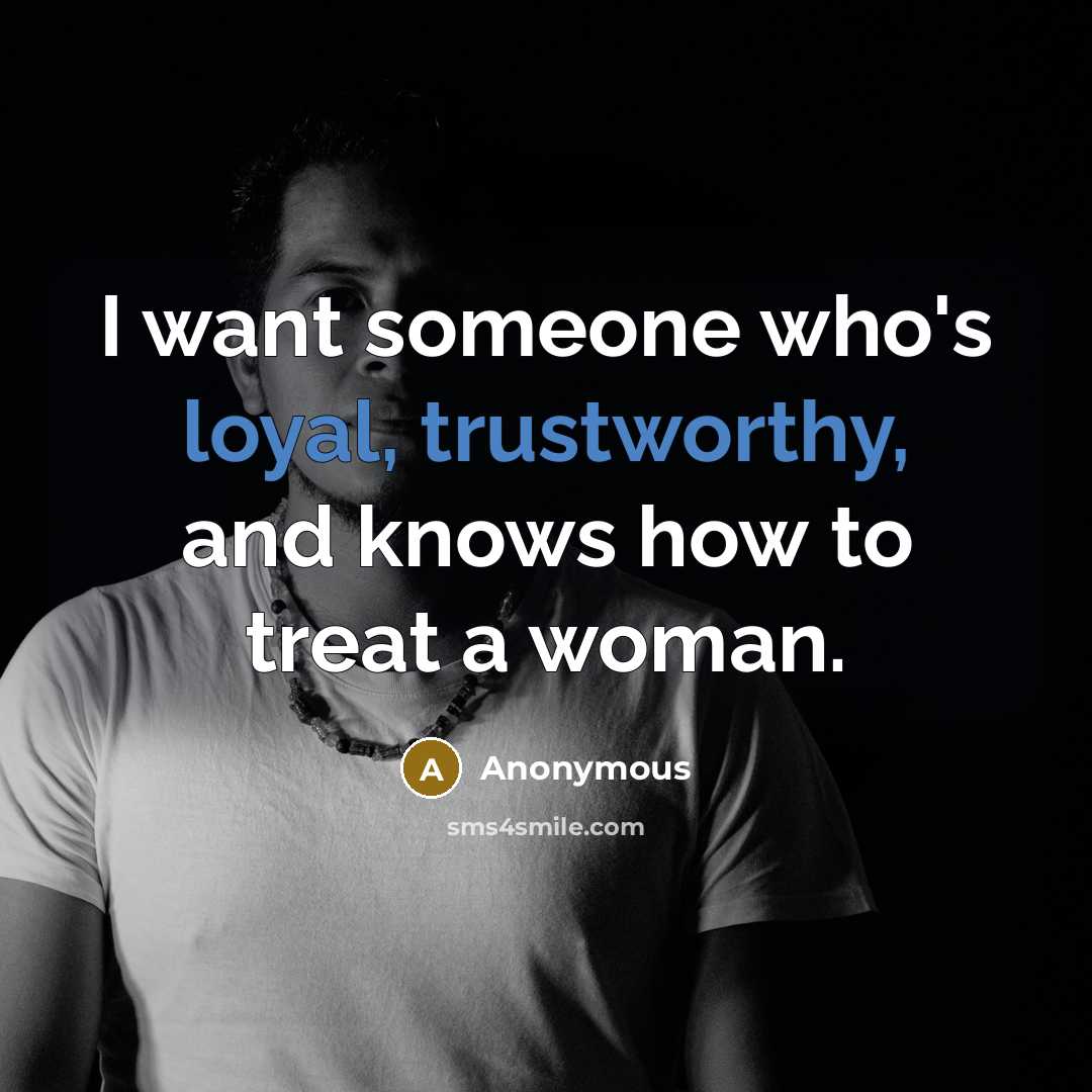 “I want someone who's loyal, trustworthy, and knows how to treat a woman.” quote by Anonymous