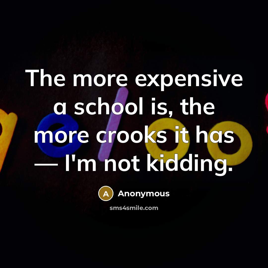 “The more expensive a school is, the more crooks it…” quote by Anonymous