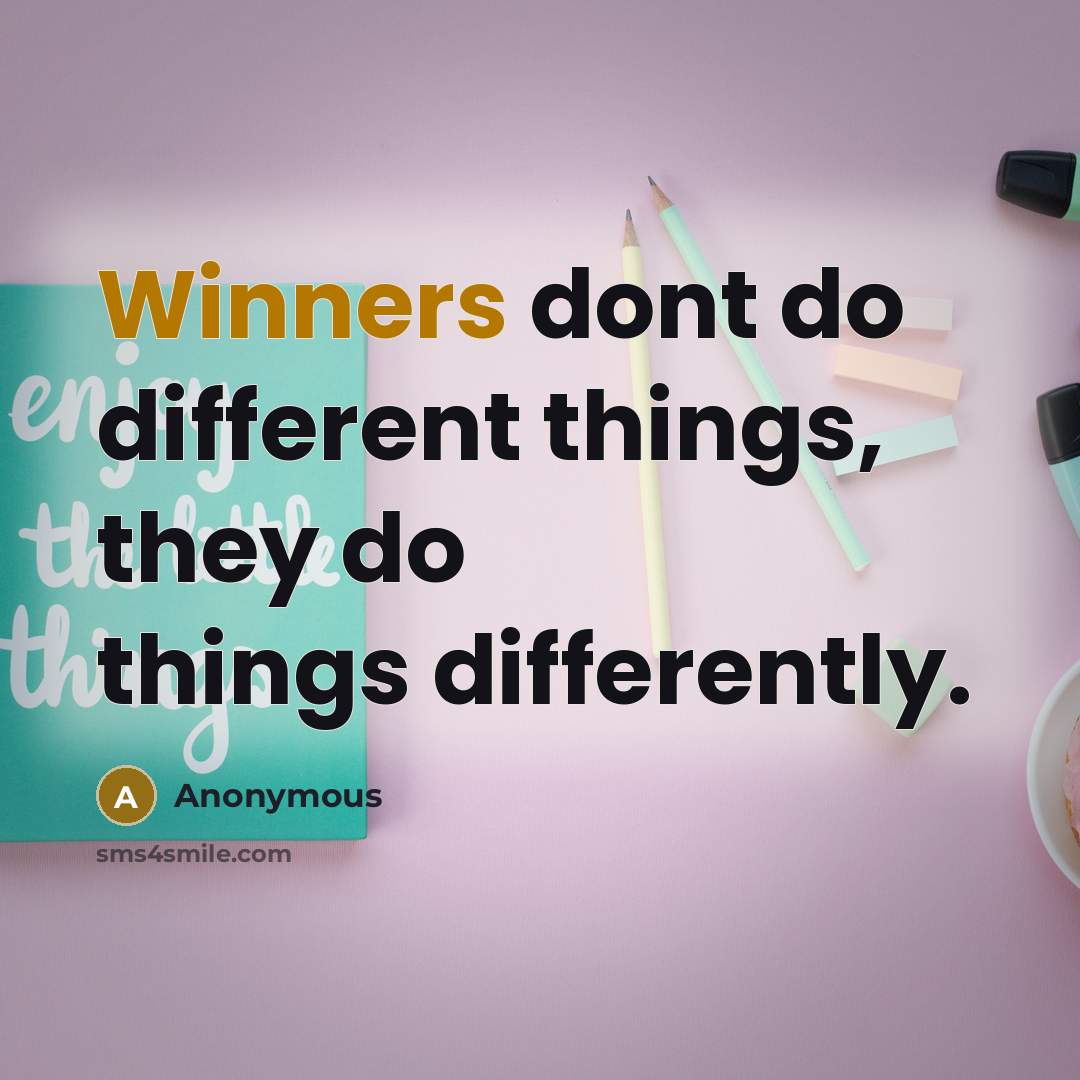 “Winners dont do different things, they do things differently.” quote by Anonymous