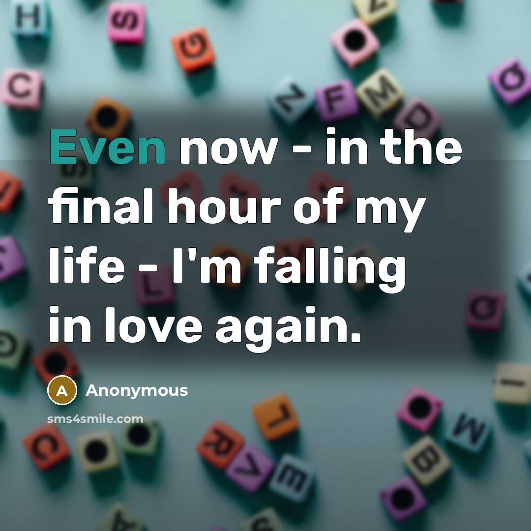 “Even now - in the final hour of my life…” quote by Anonymous