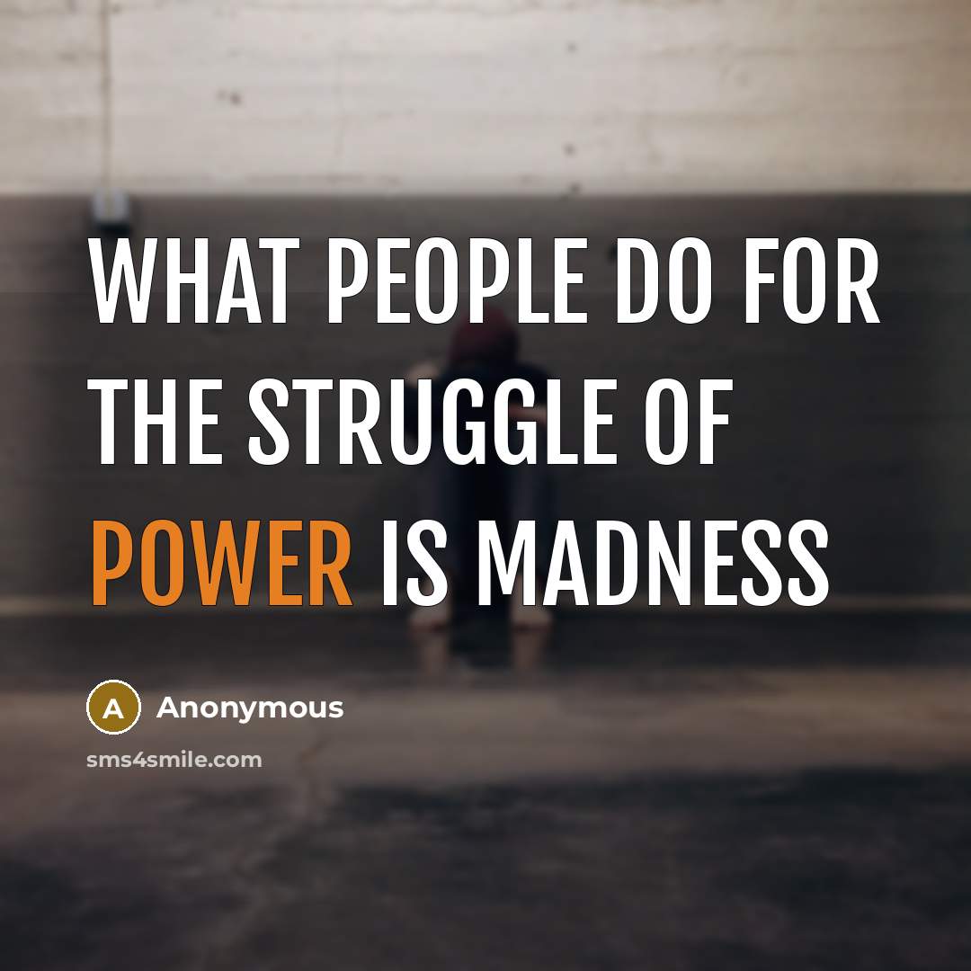 “What people do for the struggle of power is madness…” quote by Anonymous