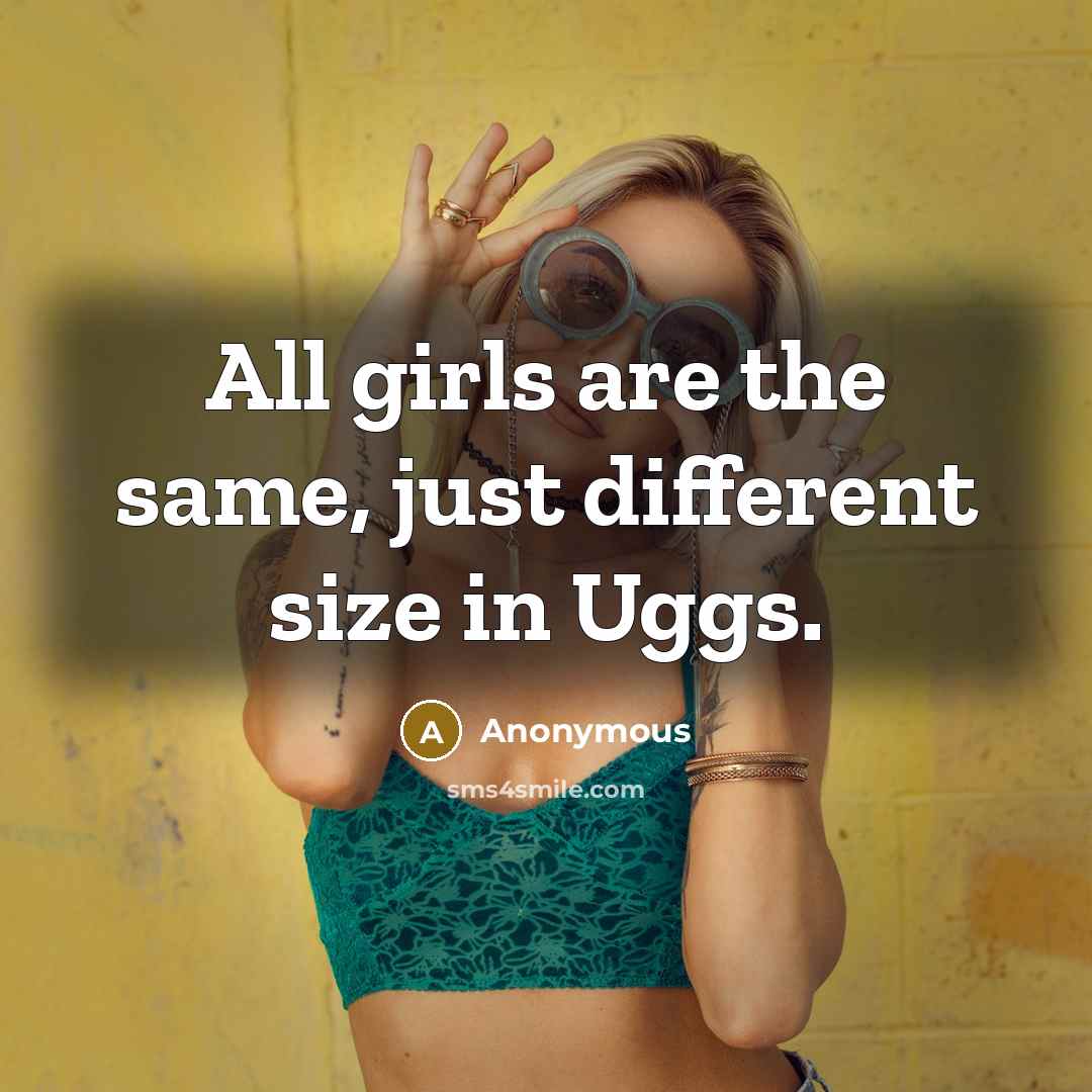 “All girls are the same, just different size in Uggs.…” quote by Anonymous