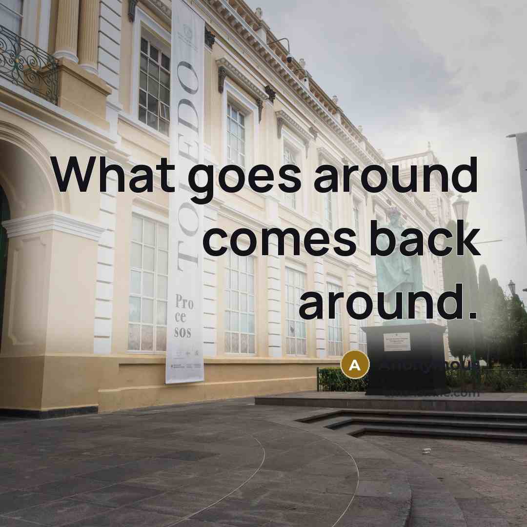 “What goes around comes back around.…” quote by Anonymous