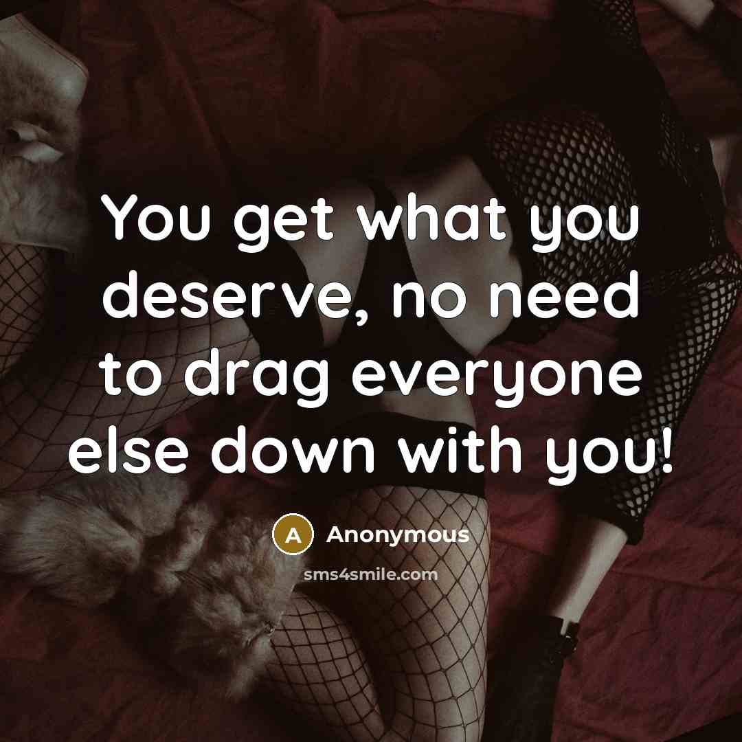 “You get what you deserve, no need to drag everyone…” quote by Anonymous
