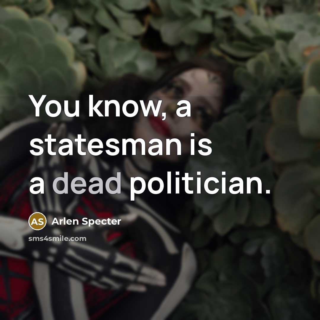 “You know, a statesman is a dead politician.…” quote by Arlen Specter