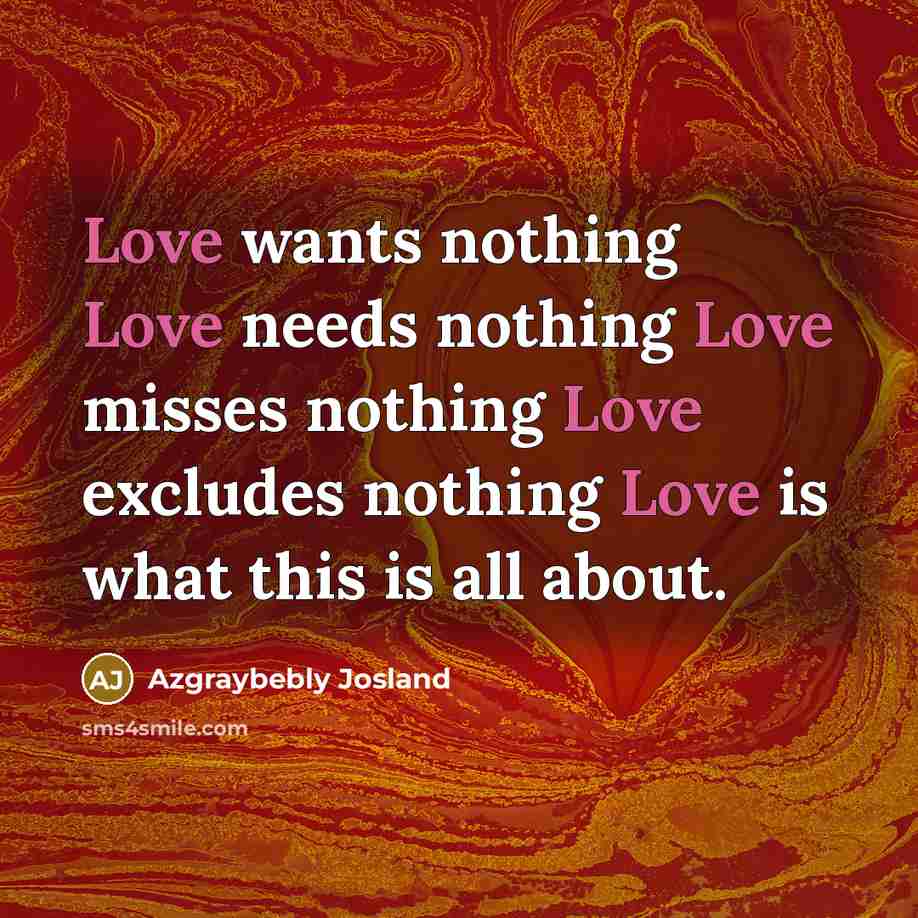 “Love wants nothing Love needs nothing Love misses nothing Love…” quote by Azgraybebly Josland