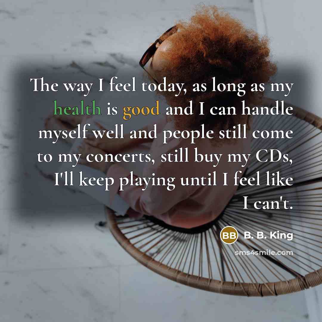 “The way I feel today, as long as my health…” quote by B. B. King