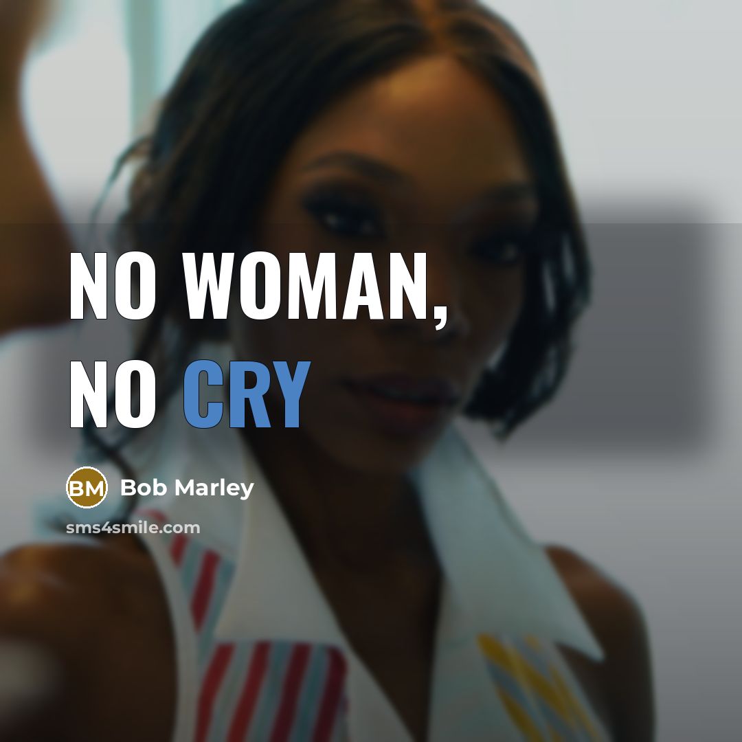 “No woman, no cry…” quote by Bob Marley