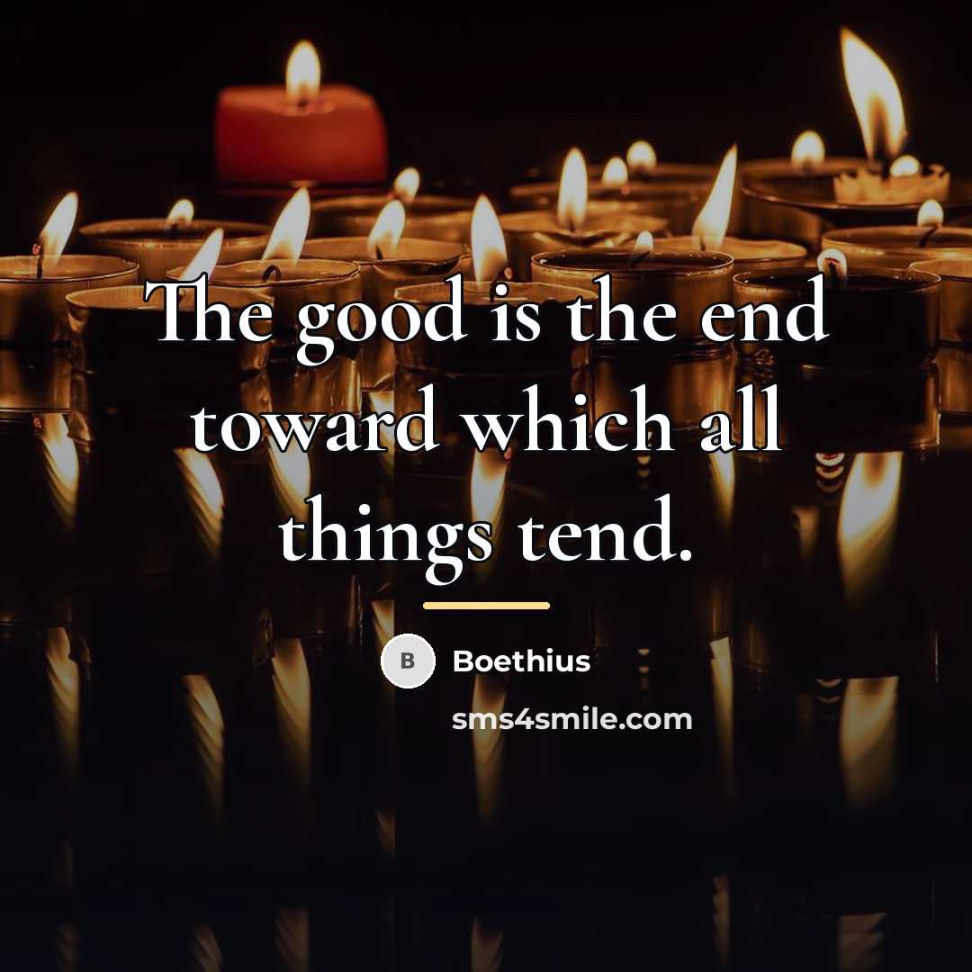 “The good is the end toward which all things tend.…” quote by Boethius