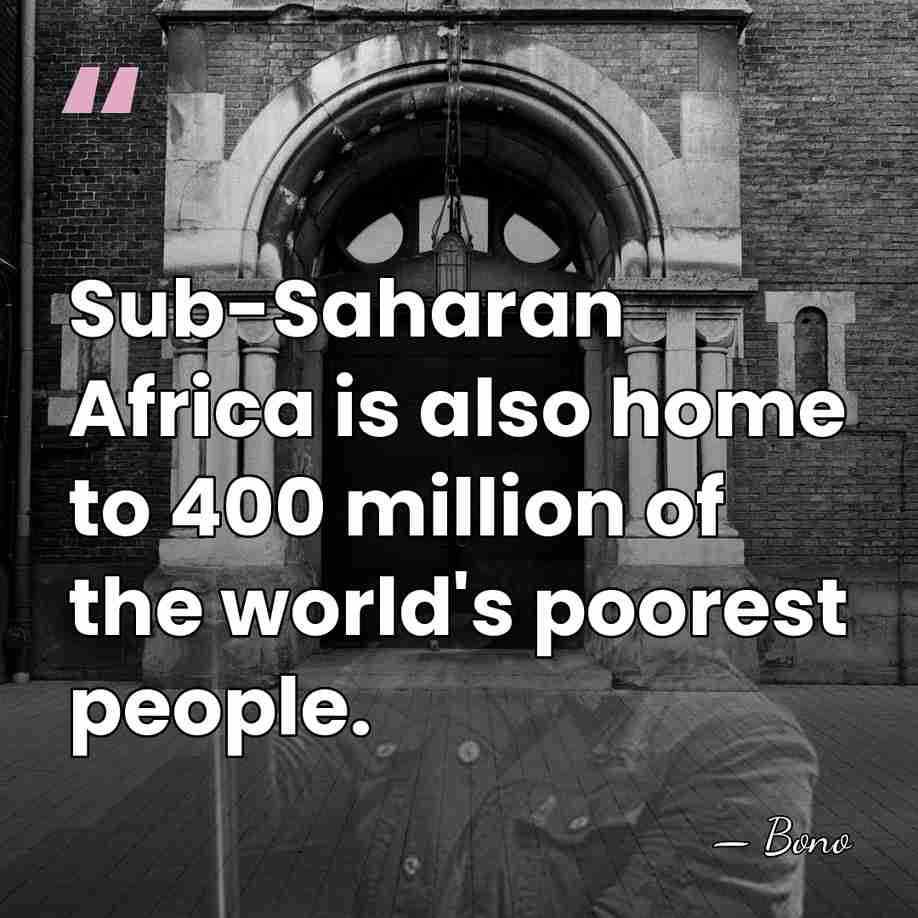 Sub-Saharan Africa is also home to 400 million of the world's poorest&hellip; - Bono