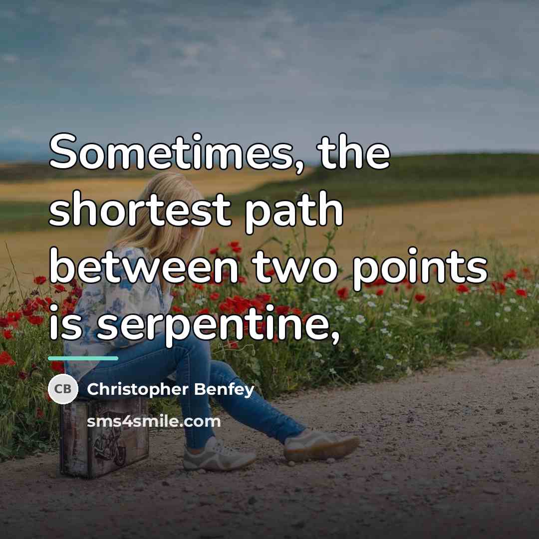 “Sometimes, the shortest path between two points is serpentine,…” quote by Christopher Benfey