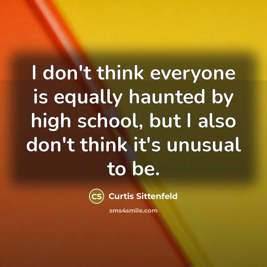 “I don't think everyone is equally haunted by high school,…” quote by Curtis Sittenfeld