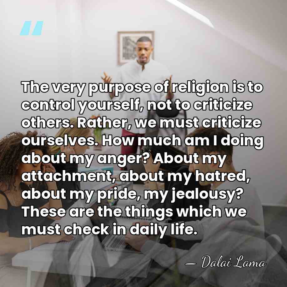 The very purpose of religion is to control yourself, not to criticize&hellip; - Dalai Lama