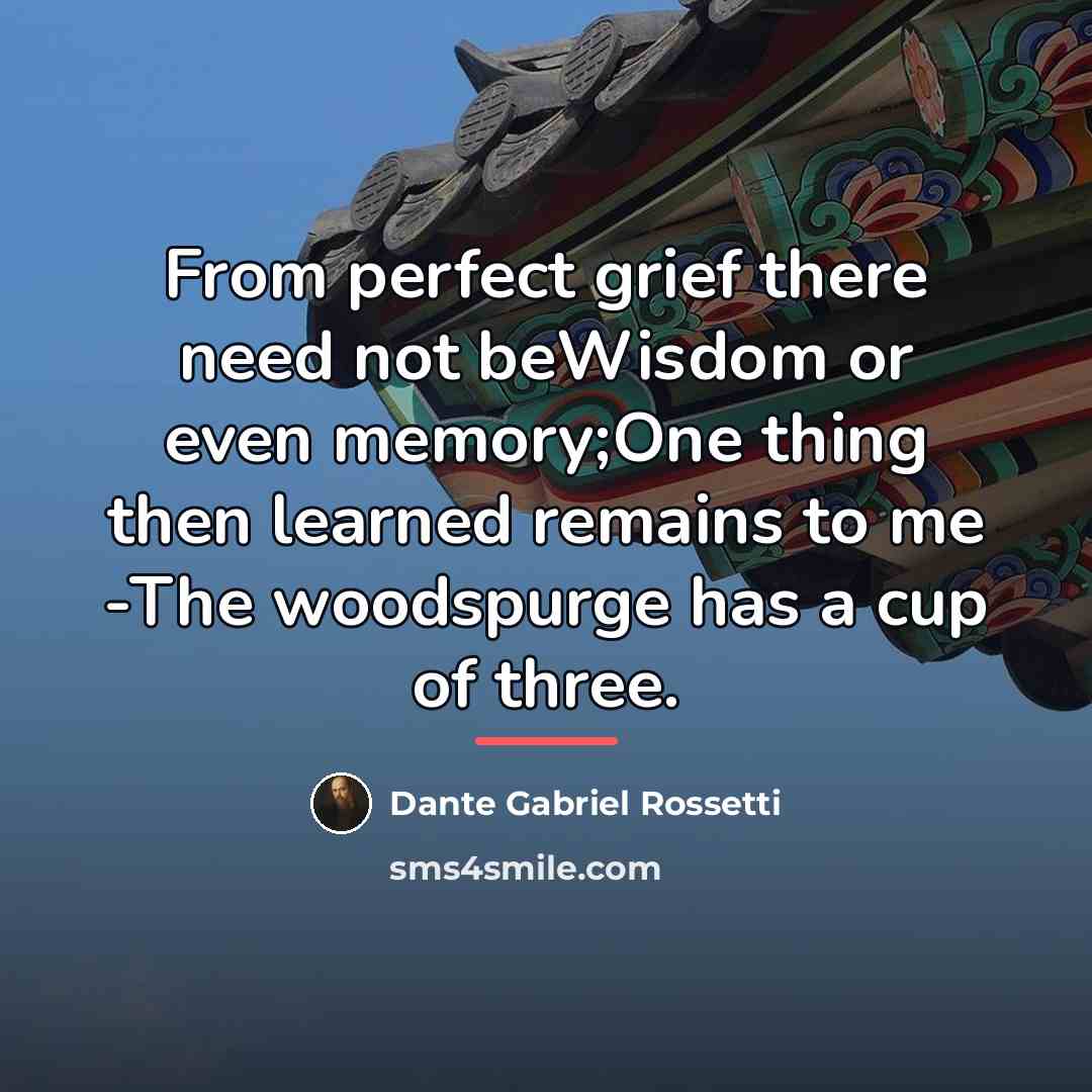“From perfect grief there need not beWisdom or even memory;One…” quote by Dante Gabriel Rossetti