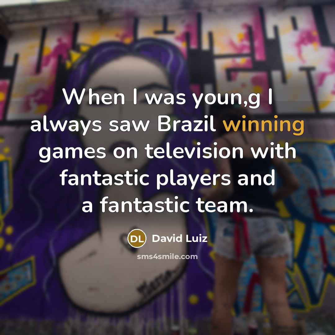 “When I was youn,g I always saw Brazil winning games…” quote by David Luiz