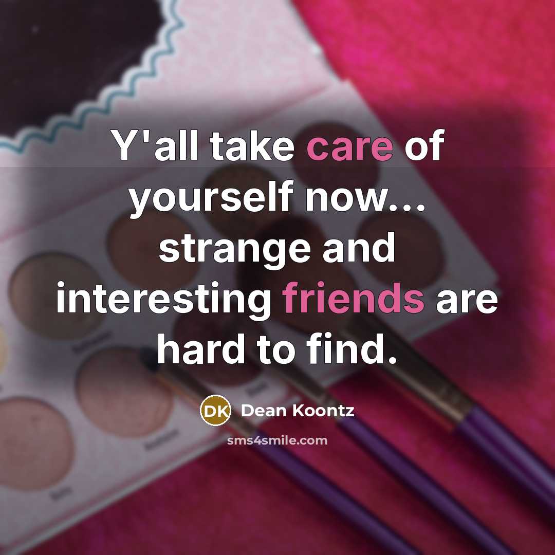 “Y'all take care of yourself now... strange and interesting friends…” quote by Dean Koontz