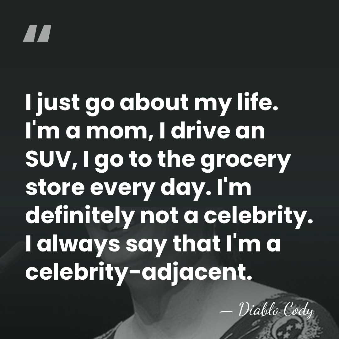 I just go about my life. I'm a mom, I drive an&hellip; - Diablo Cody