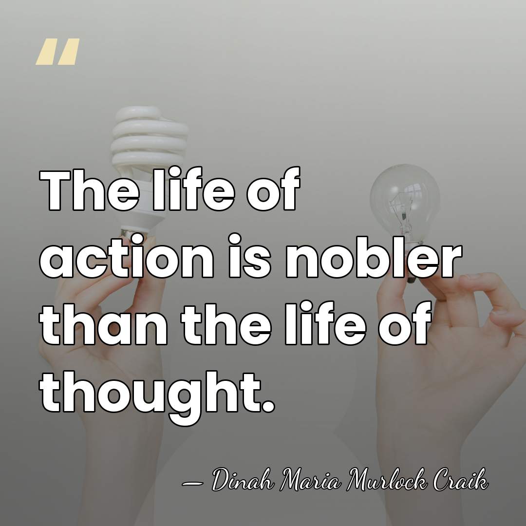 The life of action is nobler than the life of thought. - Dinah Maria Murlock Craik