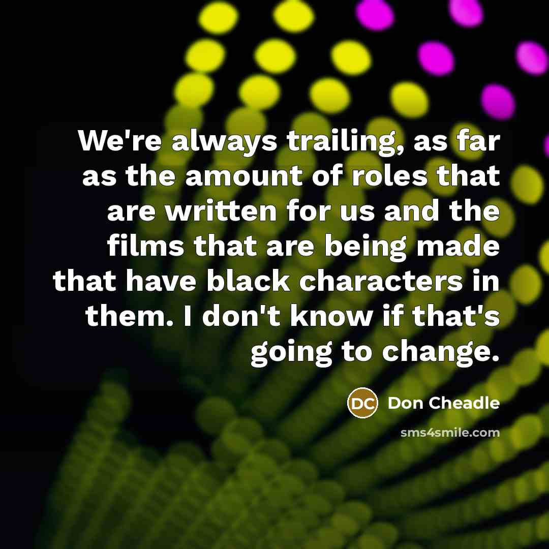 “We're always trailing, as far as the amount of roles…” quote by Don Cheadle