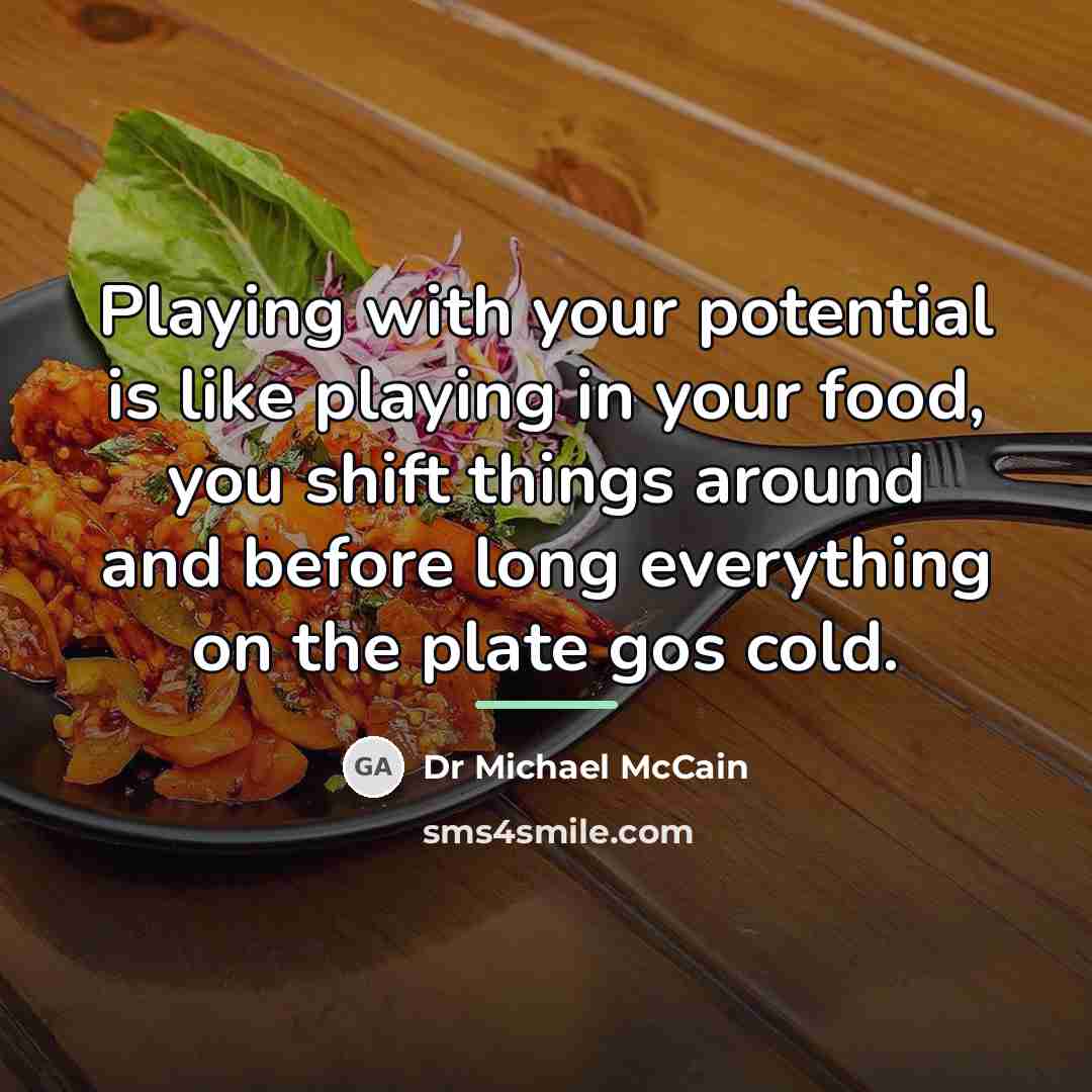 “Playing with your potential is like playing in your food,…” quote by Dr Michael McCain