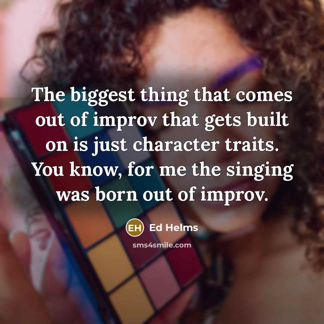 “The biggest thing that comes out of improv that gets…” quote by Ed Helms