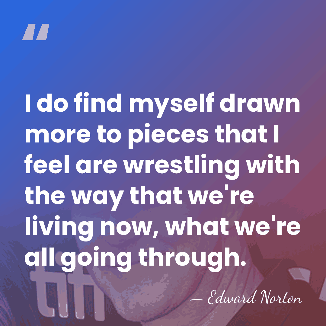 I do find myself drawn more to pieces that I feel are&hellip; - Edward Norton