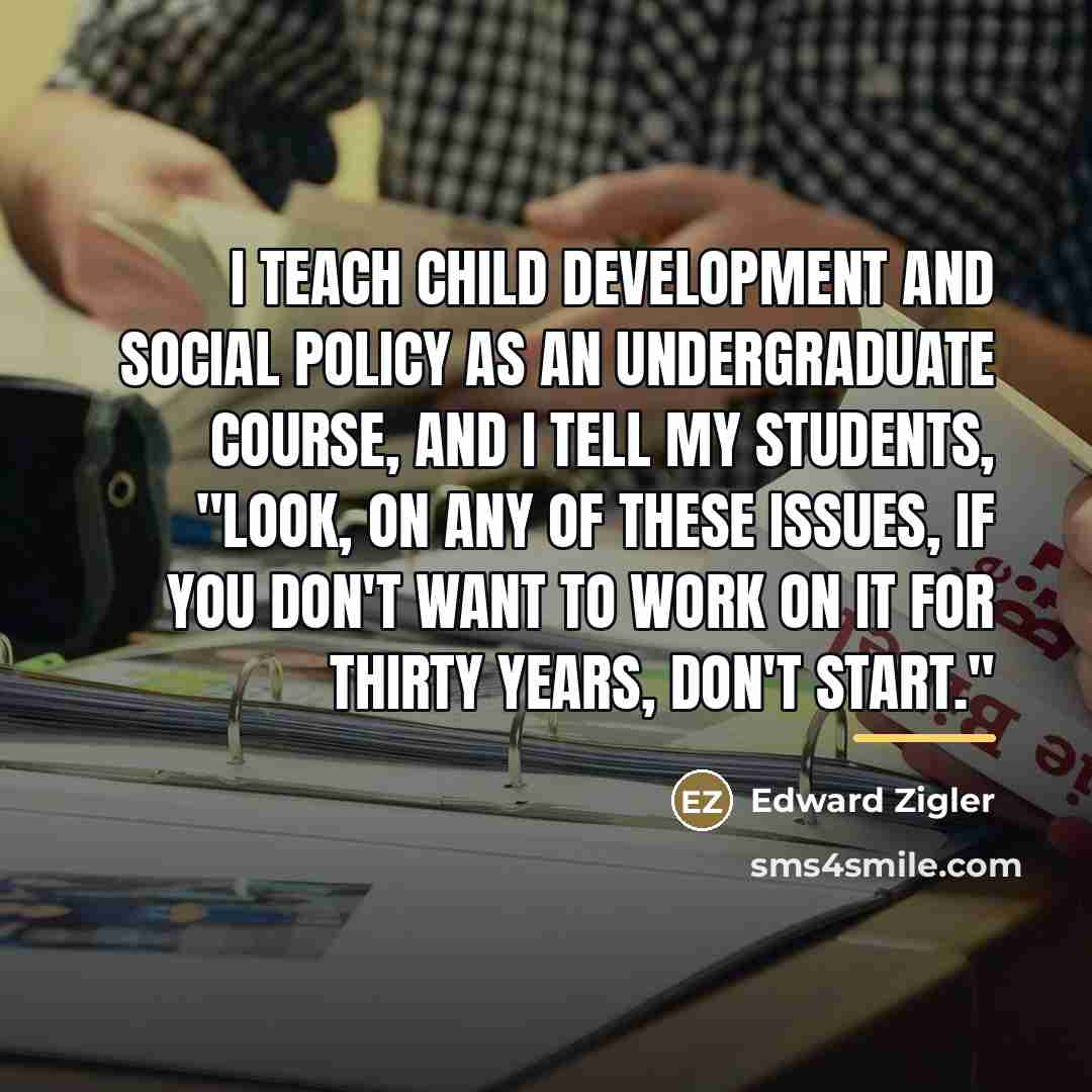 “I teach child development and social policy as an undergraduate…” quote by Edward Zigler