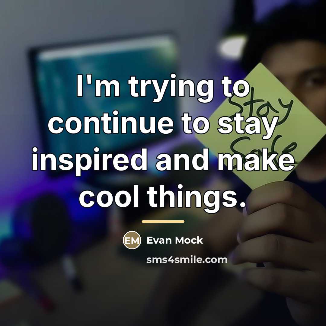 “I'm trying to continue to stay inspired and make cool…” quote by Evan Mock