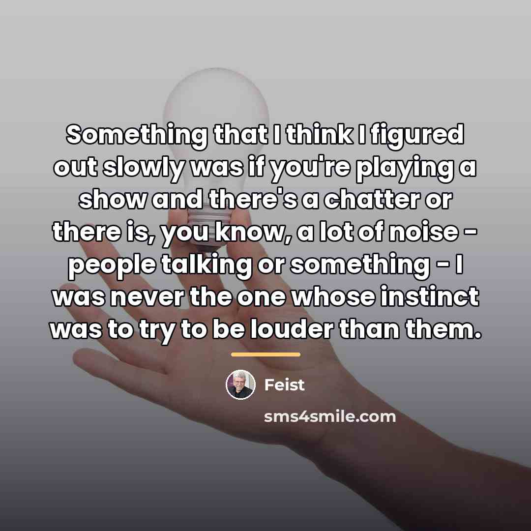 “Something that I think I figured out slowly was if…” quote by Feist