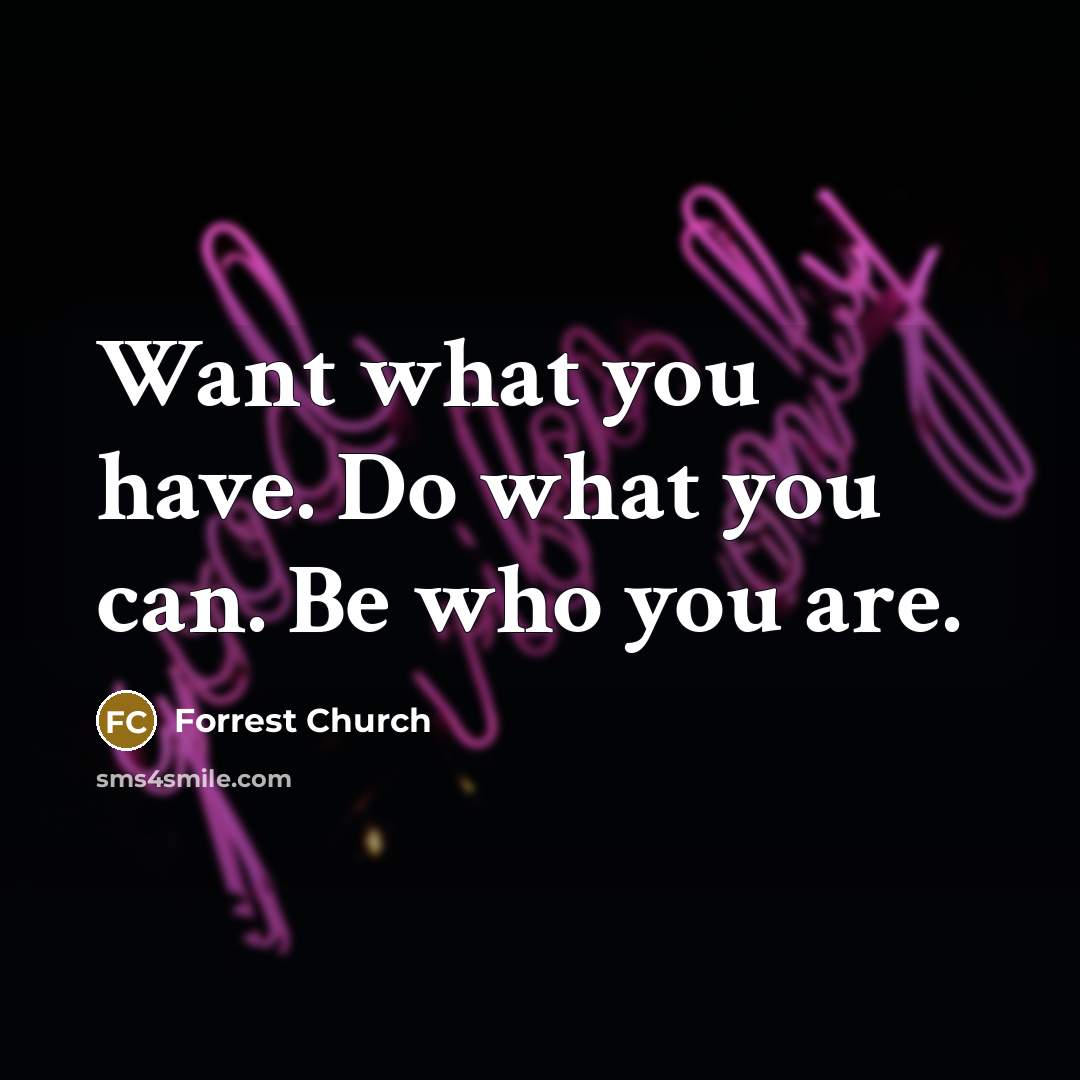 “Want what you have. Do what you can. Be who…” quote by Forrest Church