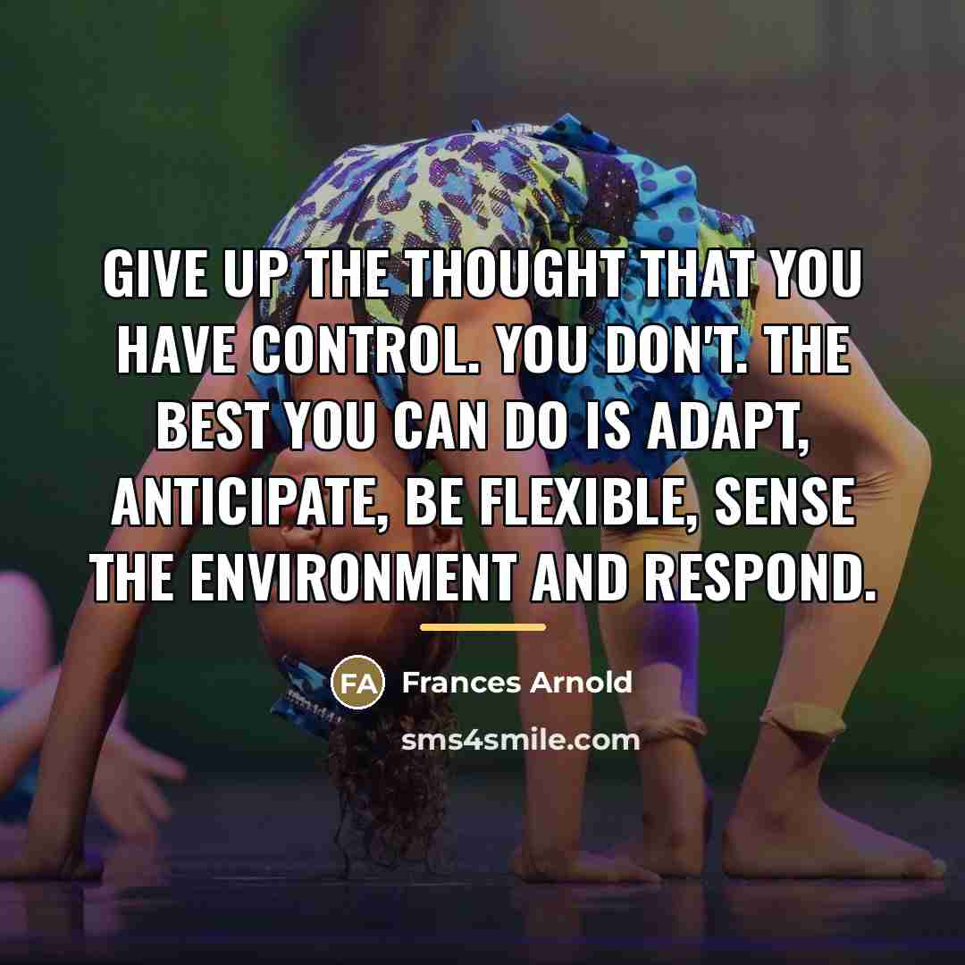 “Give up the thought that you have control. You don't.…” quote by Frances Arnold