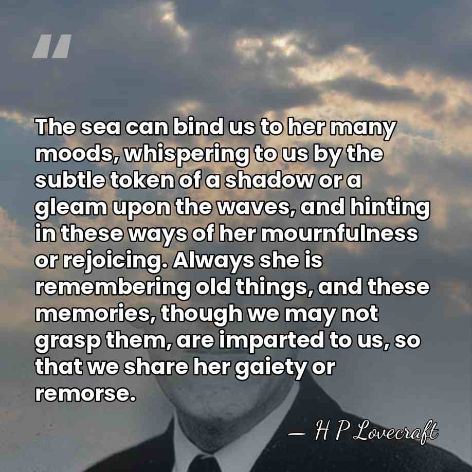 The sea can bind us to her many moods, whispering to us&hellip; - H P Lovecraft