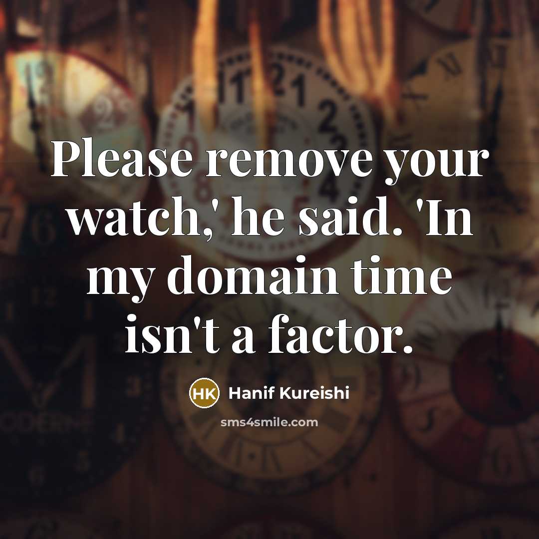 “Please remove your watch,' he said. 'In my domain time…” quote by Hanif Kureishi